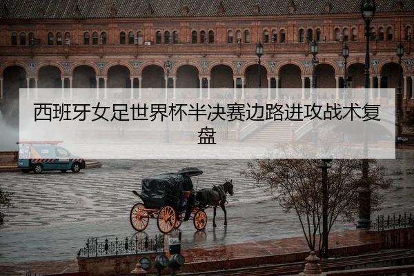 西班牙女足世界杯半决赛边路进攻战术复盘